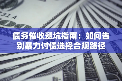 济南债务催收避坑指南：如何告别暴力讨债选择合规路径