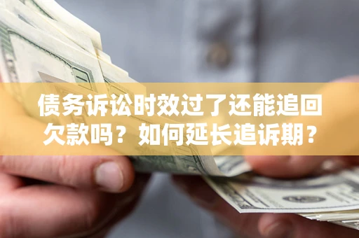 济南债务诉讼时效过了还能追回欠款吗？如何延长追诉期？