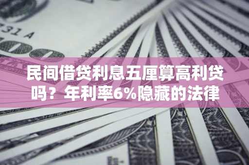 济南民间借贷利息五厘算高利贷吗？年利率6%隐藏的法律风险全解析