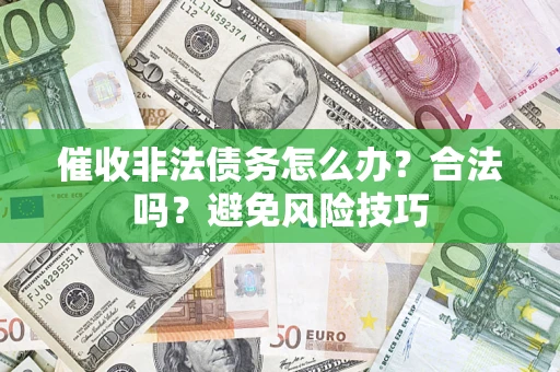 济南催收非法债务怎么办？合法吗？避免风险技巧
