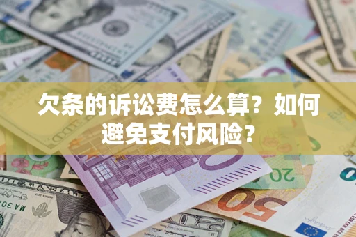 济南欠条的诉讼费怎么算？如何避免支付风险？