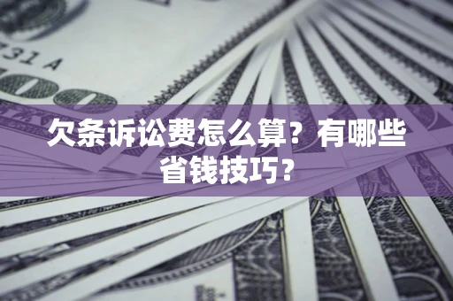 济南欠条诉讼费怎么算？有哪些省钱技巧？