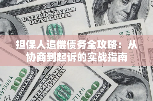 济南担保人追偿债务全攻略:从协商到起诉的实战指南 济南担保人追偿债务全攻略:从协商到起诉的实战指南