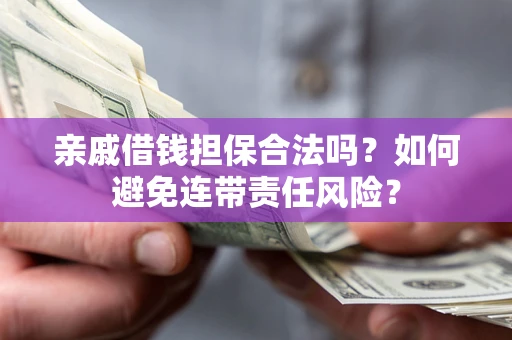 济南亲戚借钱担保合法吗？如何避免连带责任风险？