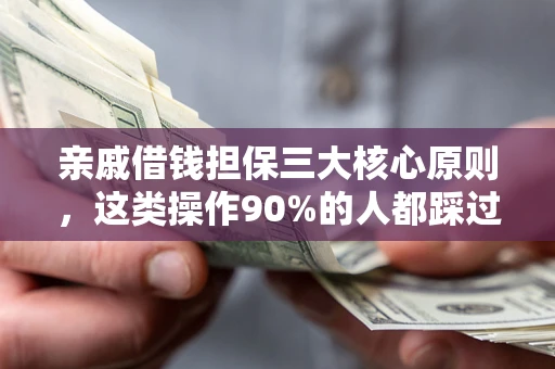 济南亲戚借钱担保三大核心原则，这类操作90%的人都踩过坑！附法院判决案例