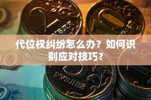 济南代位权纠纷怎么办？如何识别应对技巧？