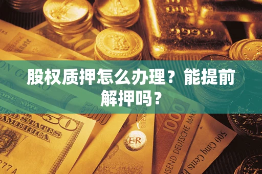济南股权质押怎么办理？能提前解押吗？