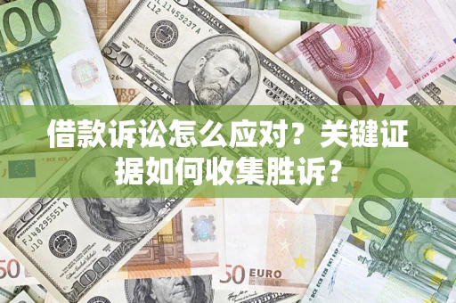 济南借款诉讼怎么应对？关键证据如何收集胜诉？