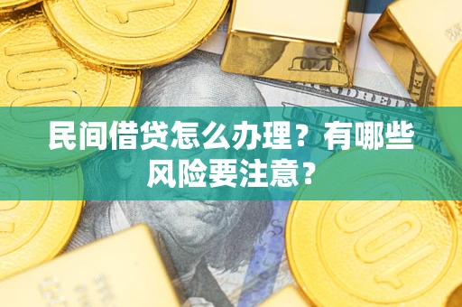 济南民间借贷怎么办理？有哪些风险要注意？