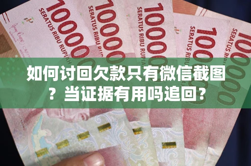 济南如何讨回欠款只有微信截图？当证据有用吗追回？