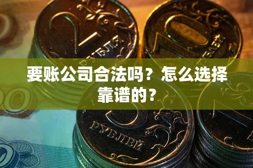 济南要账公司合法吗？怎么选择靠谱的？