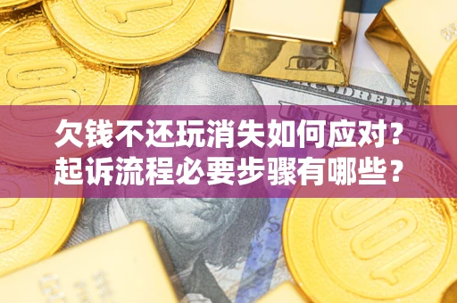 济南欠钱不还玩消失如何应对？起诉流程必要步骤有哪些？