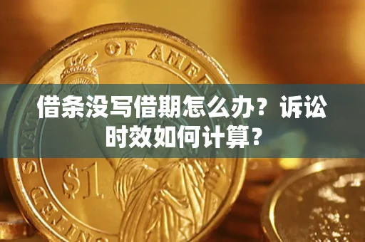 济南借条没写借期怎么办？诉讼时效如何计算？