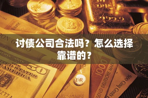 济南讨债公司合法吗？怎么选择靠谱的？