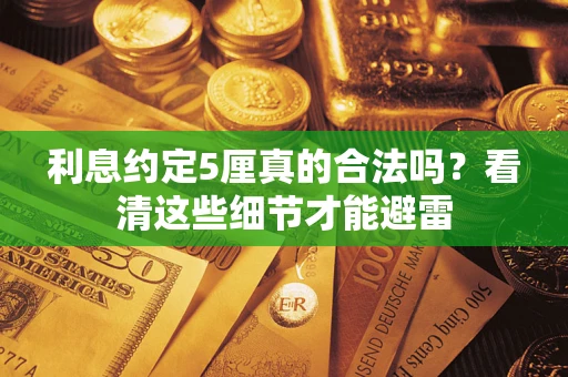 济南利息约定5厘真的合法吗？看清这些细节才能避雷