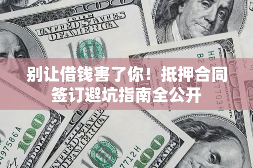 济南别让借钱害了你！抵押合同签订避坑指南全公开