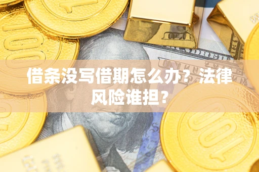济南借条没写借期怎么办？法律风险谁担？