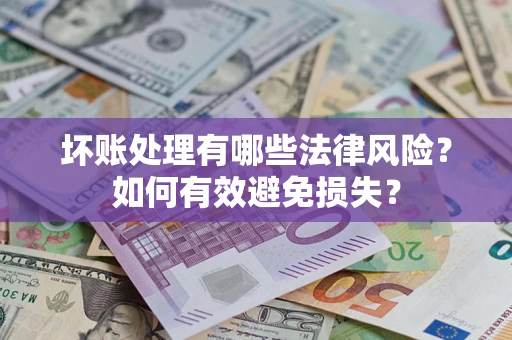 济南坏账处理有哪些法律风险？如何有效避免损失？