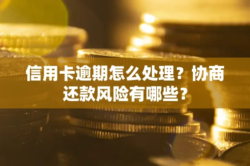 济南信用卡逾期怎么处理？协商还款风险有哪些？